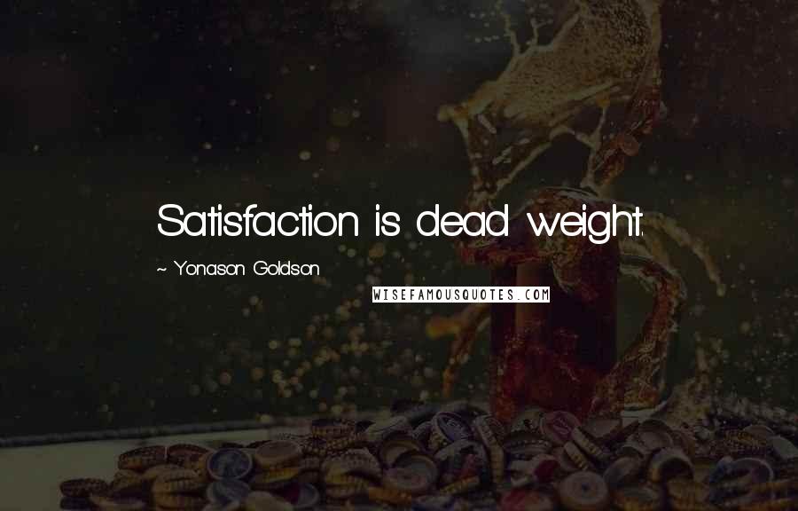 Yonason Goldson Quotes: Satisfaction is dead weight.