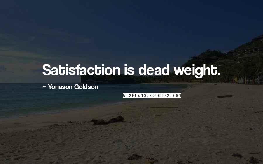 Yonason Goldson Quotes: Satisfaction is dead weight.