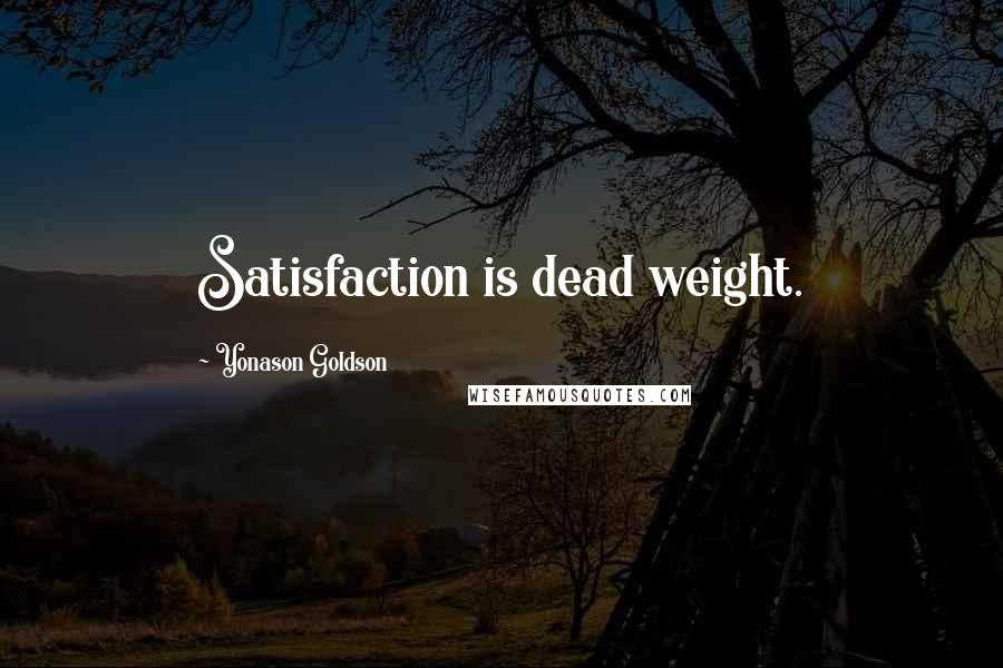 Yonason Goldson Quotes: Satisfaction is dead weight.