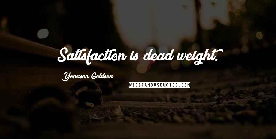 Yonason Goldson Quotes: Satisfaction is dead weight.