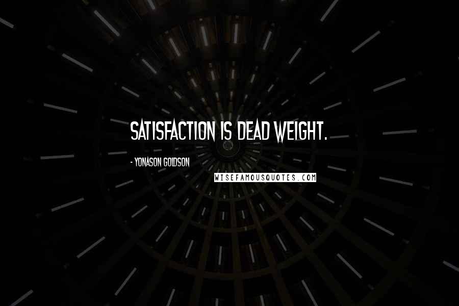 Yonason Goldson Quotes: Satisfaction is dead weight.