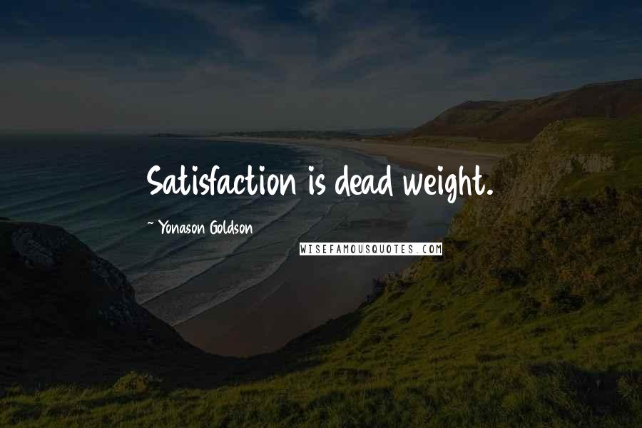 Yonason Goldson Quotes: Satisfaction is dead weight.