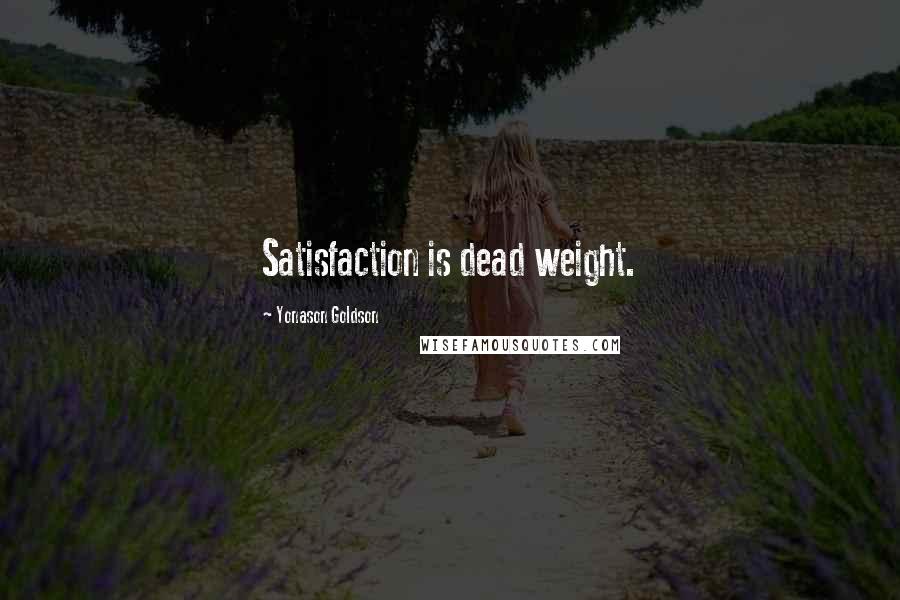 Yonason Goldson Quotes: Satisfaction is dead weight.