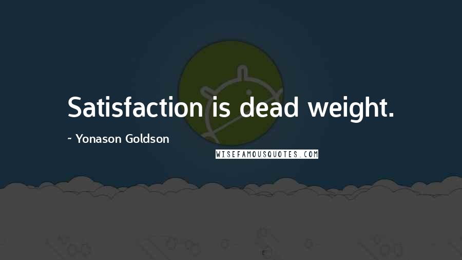 Yonason Goldson Quotes: Satisfaction is dead weight.