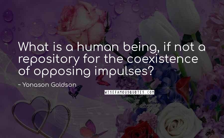 Yonason Goldson Quotes: What is a human being, if not a repository for the coexistence of opposing impulses?