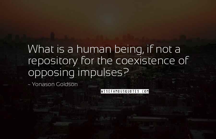 Yonason Goldson Quotes: What is a human being, if not a repository for the coexistence of opposing impulses?