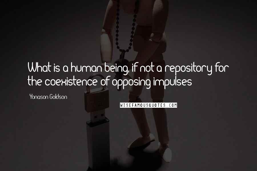 Yonason Goldson Quotes: What is a human being, if not a repository for the coexistence of opposing impulses?