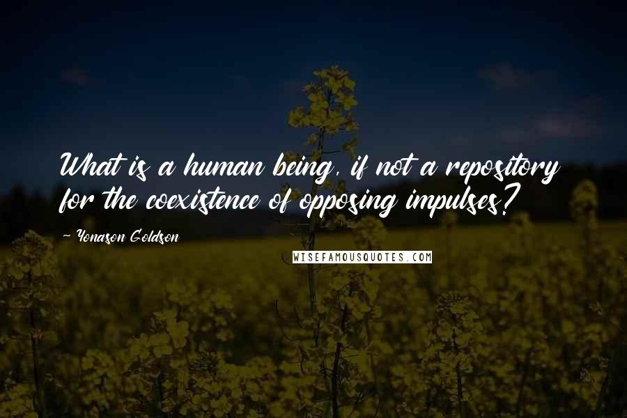 Yonason Goldson Quotes: What is a human being, if not a repository for the coexistence of opposing impulses?