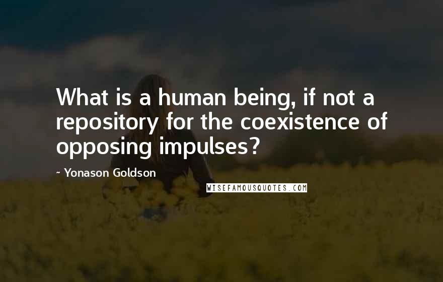 Yonason Goldson Quotes: What is a human being, if not a repository for the coexistence of opposing impulses?