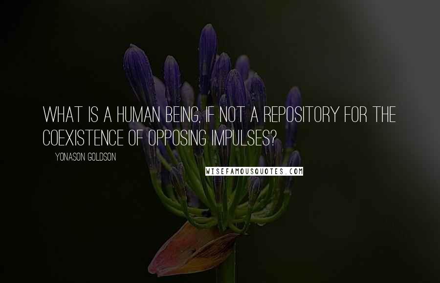 Yonason Goldson Quotes: What is a human being, if not a repository for the coexistence of opposing impulses?