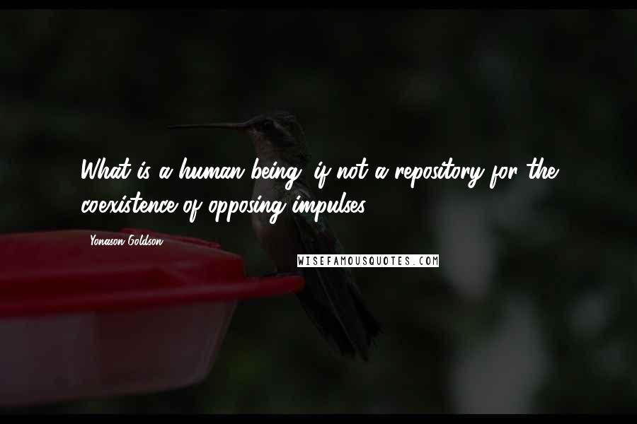 Yonason Goldson Quotes: What is a human being, if not a repository for the coexistence of opposing impulses?
