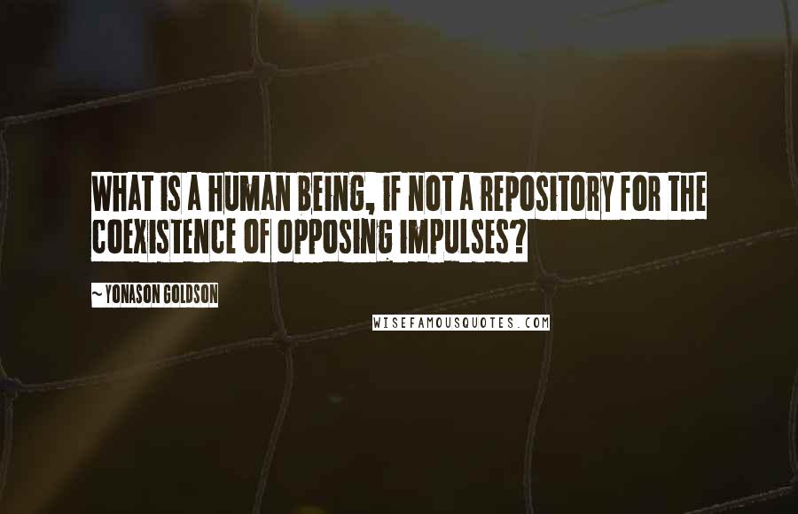 Yonason Goldson Quotes: What is a human being, if not a repository for the coexistence of opposing impulses?