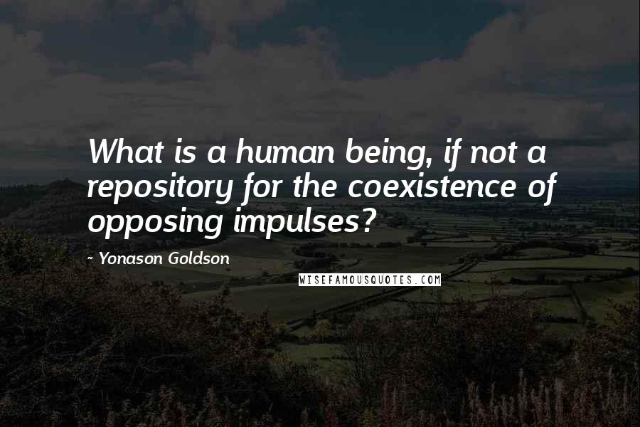 Yonason Goldson Quotes: What is a human being, if not a repository for the coexistence of opposing impulses?