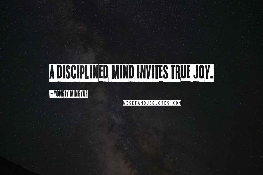 Yongey Mingyur Quotes: A disciplined mind invites true joy.
