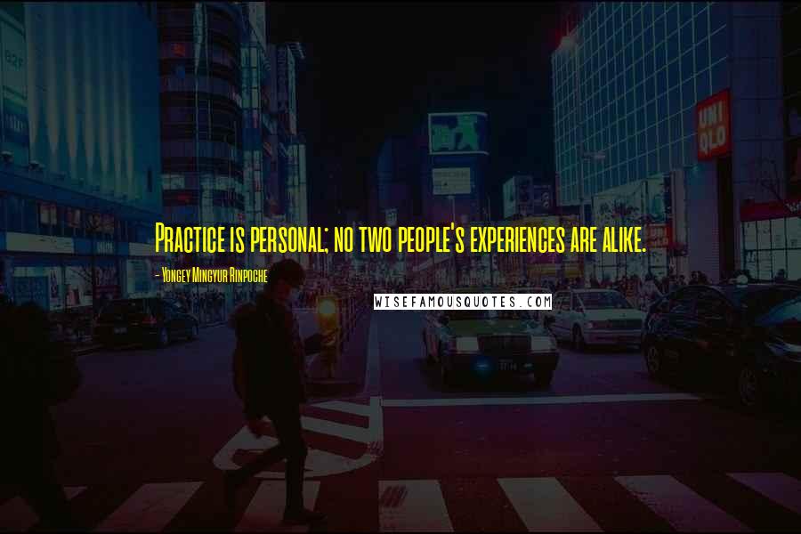 Yongey Mingyur Rinpoche Quotes: Practice is personal; no two people's experiences are alike.