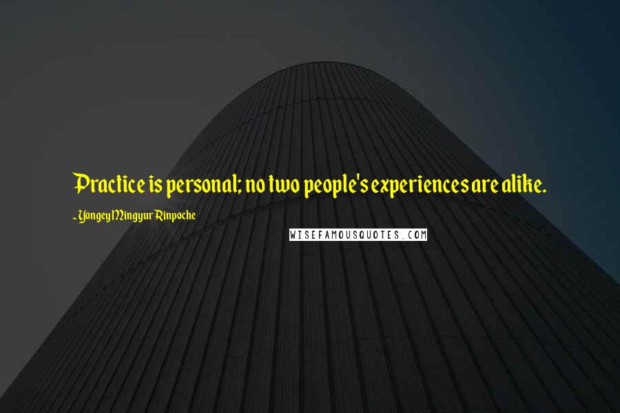 Yongey Mingyur Rinpoche Quotes: Practice is personal; no two people's experiences are alike.