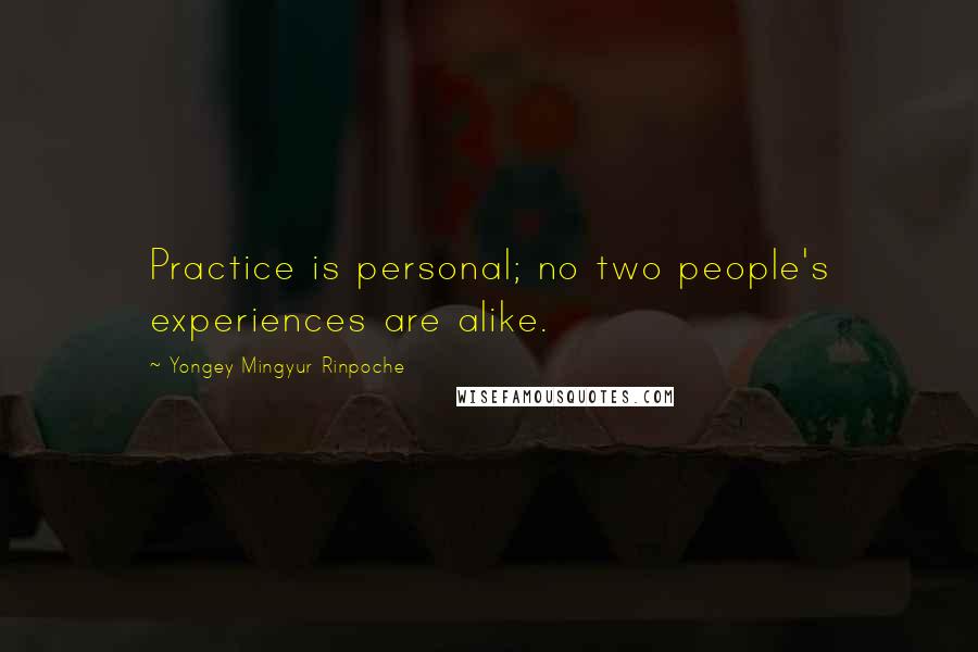 Yongey Mingyur Rinpoche Quotes: Practice is personal; no two people's experiences are alike.