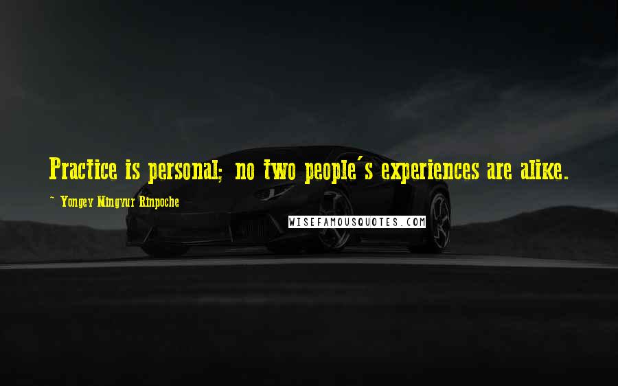 Yongey Mingyur Rinpoche Quotes: Practice is personal; no two people's experiences are alike.