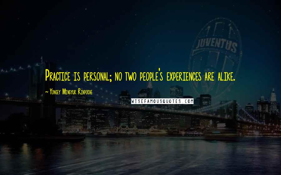 Yongey Mingyur Rinpoche Quotes: Practice is personal; no two people's experiences are alike.