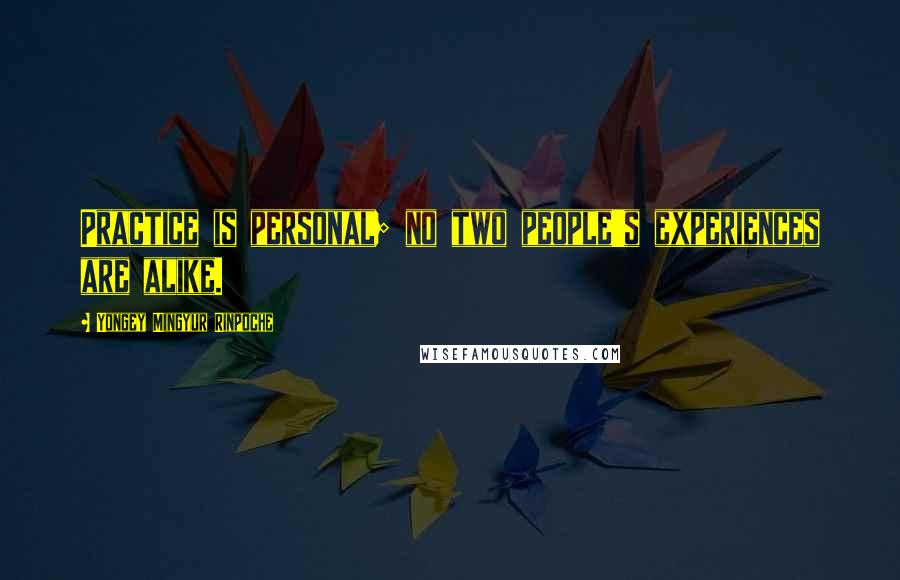 Yongey Mingyur Rinpoche Quotes: Practice is personal; no two people's experiences are alike.