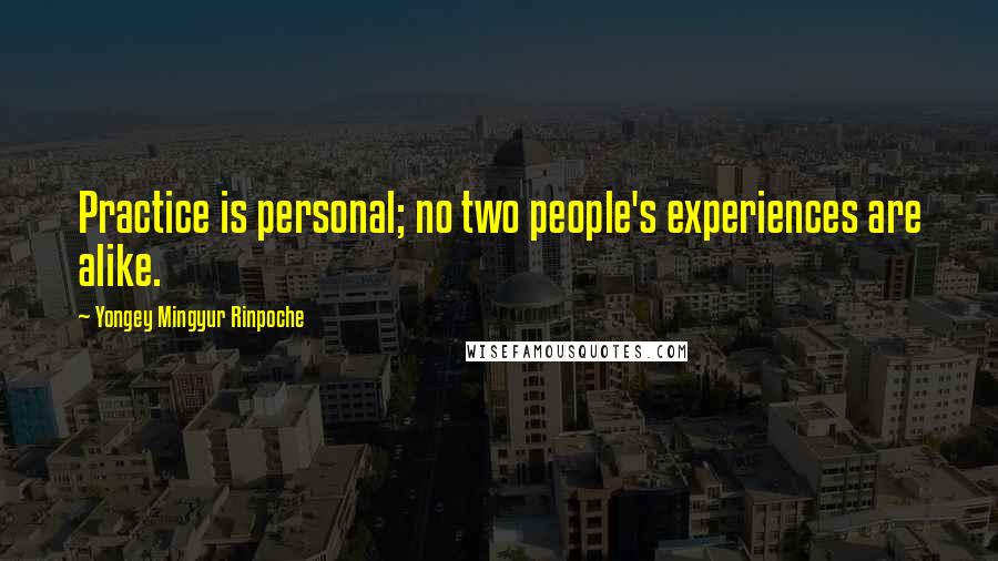 Yongey Mingyur Rinpoche Quotes: Practice is personal; no two people's experiences are alike.