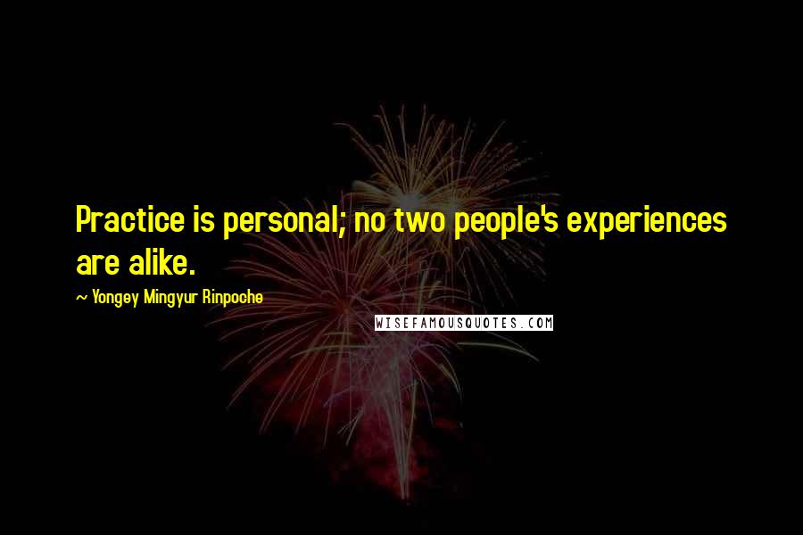 Yongey Mingyur Rinpoche Quotes: Practice is personal; no two people's experiences are alike.