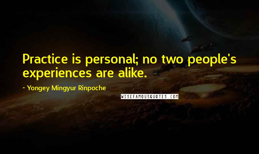 Yongey Mingyur Rinpoche Quotes: Practice is personal; no two people's experiences are alike.