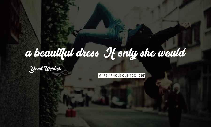Yonit Werber Quotes: a beautiful dress If only she would
