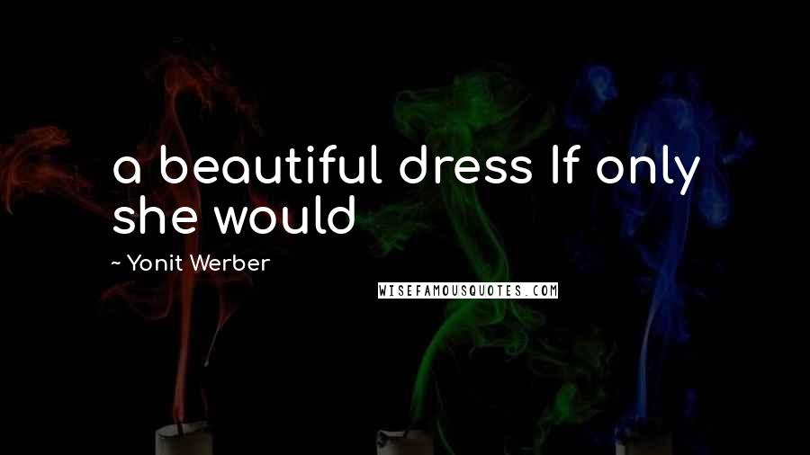 Yonit Werber Quotes: a beautiful dress If only she would