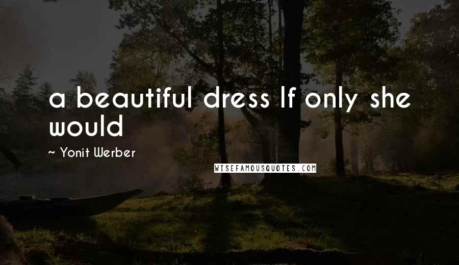 Yonit Werber Quotes: a beautiful dress If only she would