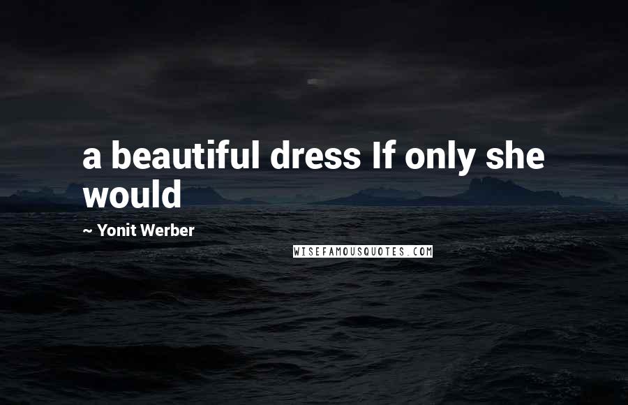 Yonit Werber Quotes: a beautiful dress If only she would