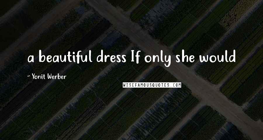 Yonit Werber Quotes: a beautiful dress If only she would