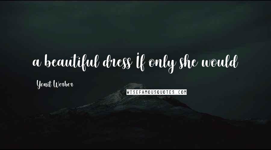 Yonit Werber Quotes: a beautiful dress If only she would