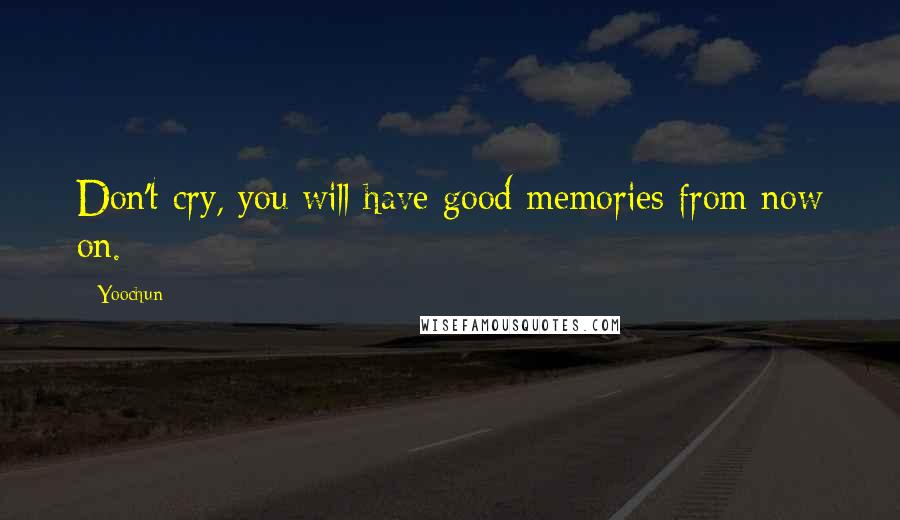 Yoochun Quotes: Don't cry, you will have good memories from now on.
