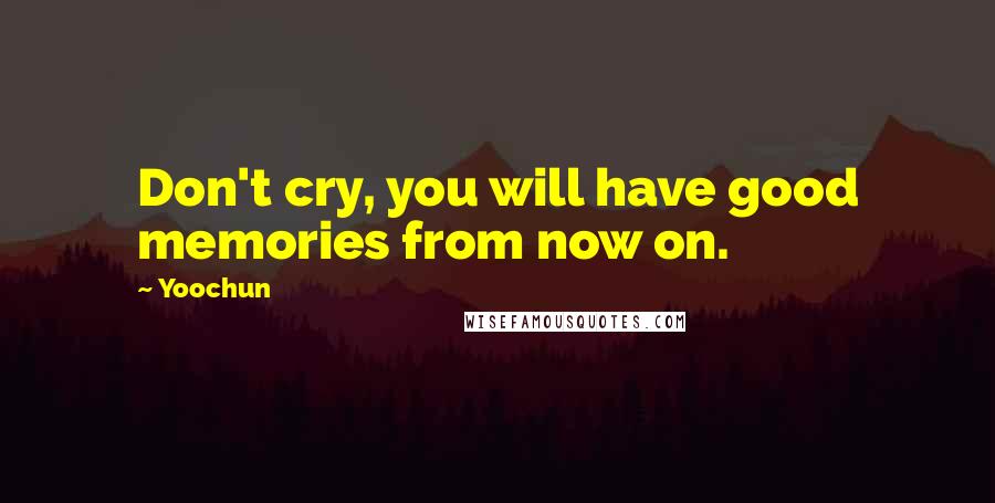 Yoochun Quotes: Don't cry, you will have good memories from now on.