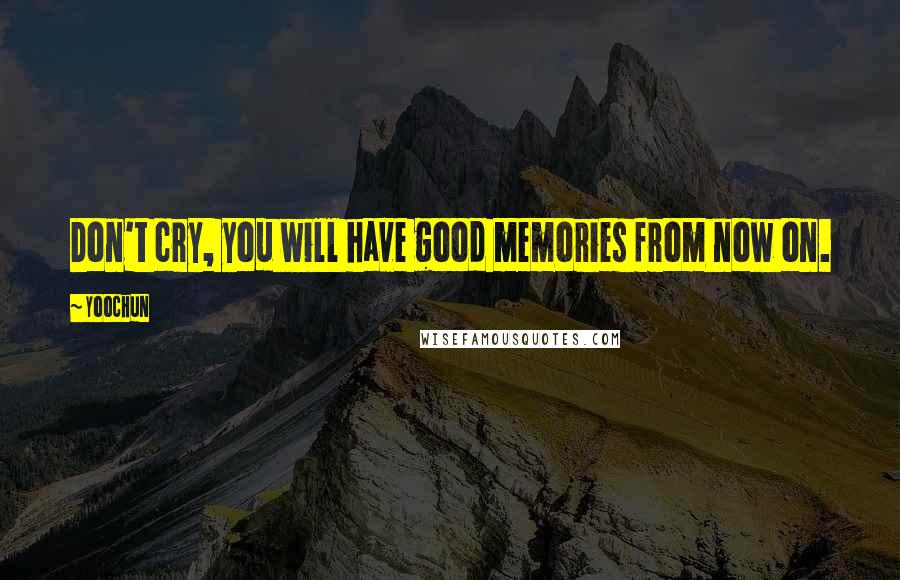 Yoochun Quotes: Don't cry, you will have good memories from now on.