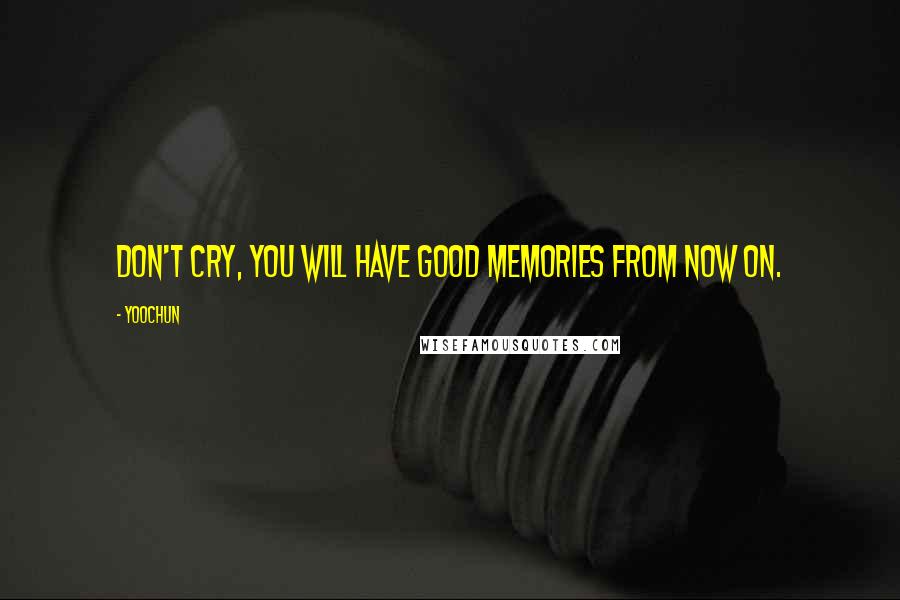 Yoochun Quotes: Don't cry, you will have good memories from now on.