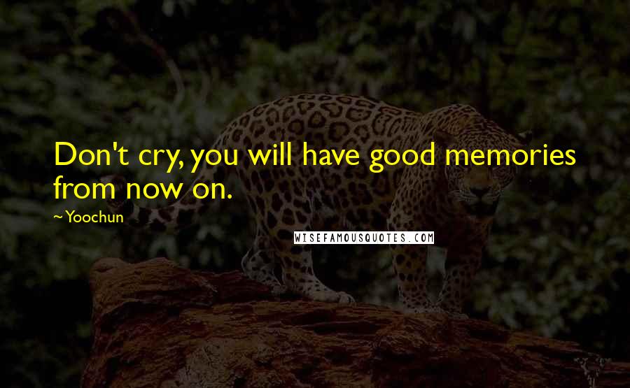 Yoochun Quotes: Don't cry, you will have good memories from now on.