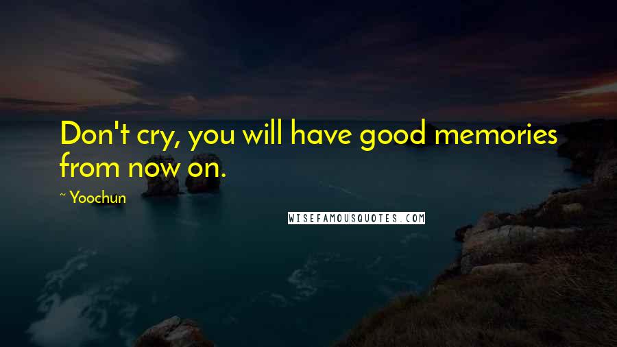Yoochun Quotes: Don't cry, you will have good memories from now on.