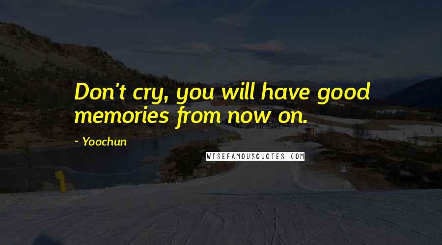 Yoochun Quotes: Don't cry, you will have good memories from now on.