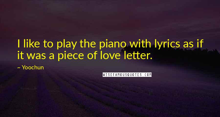 Yoochun Quotes: I like to play the piano with lyrics as if it was a piece of love letter.