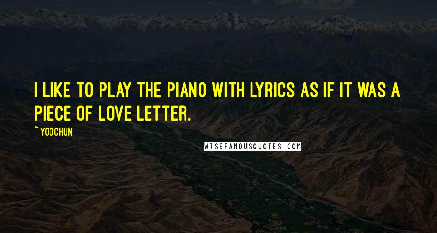 Yoochun Quotes: I like to play the piano with lyrics as if it was a piece of love letter.