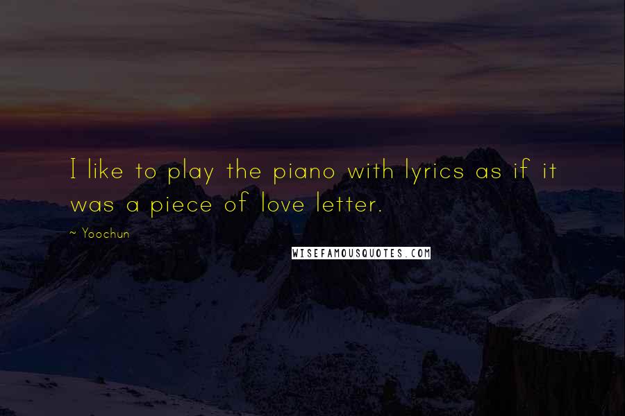 Yoochun Quotes: I like to play the piano with lyrics as if it was a piece of love letter.