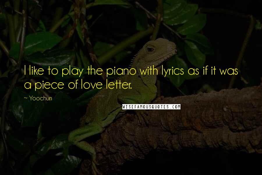 Yoochun Quotes: I like to play the piano with lyrics as if it was a piece of love letter.