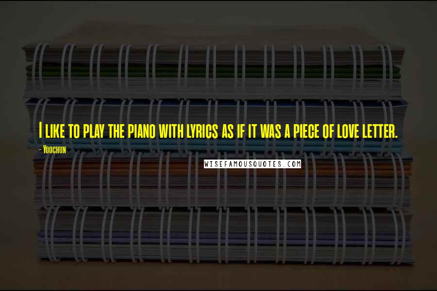 Yoochun Quotes: I like to play the piano with lyrics as if it was a piece of love letter.