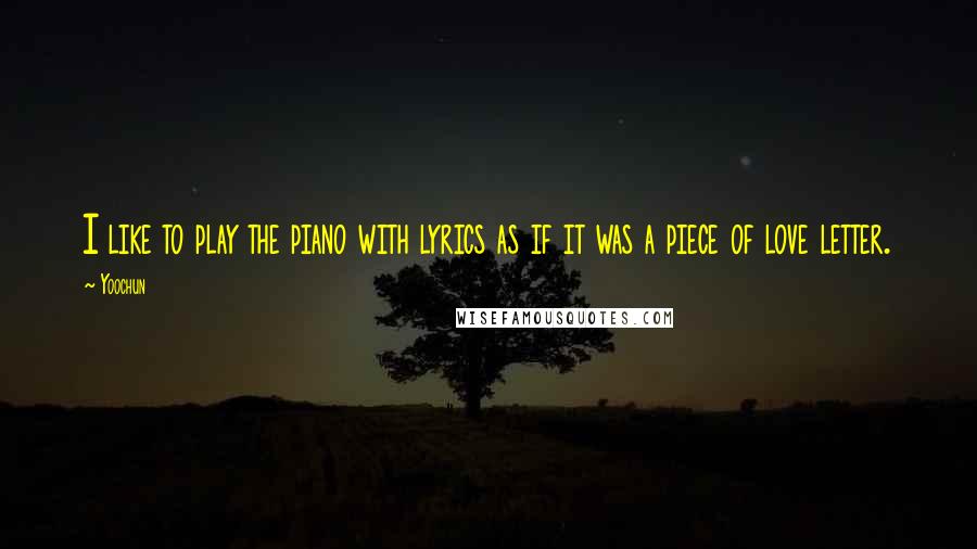 Yoochun Quotes: I like to play the piano with lyrics as if it was a piece of love letter.