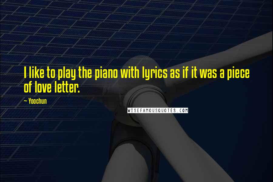Yoochun Quotes: I like to play the piano with lyrics as if it was a piece of love letter.
