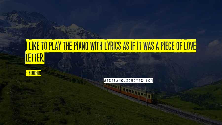 Yoochun Quotes: I like to play the piano with lyrics as if it was a piece of love letter.
