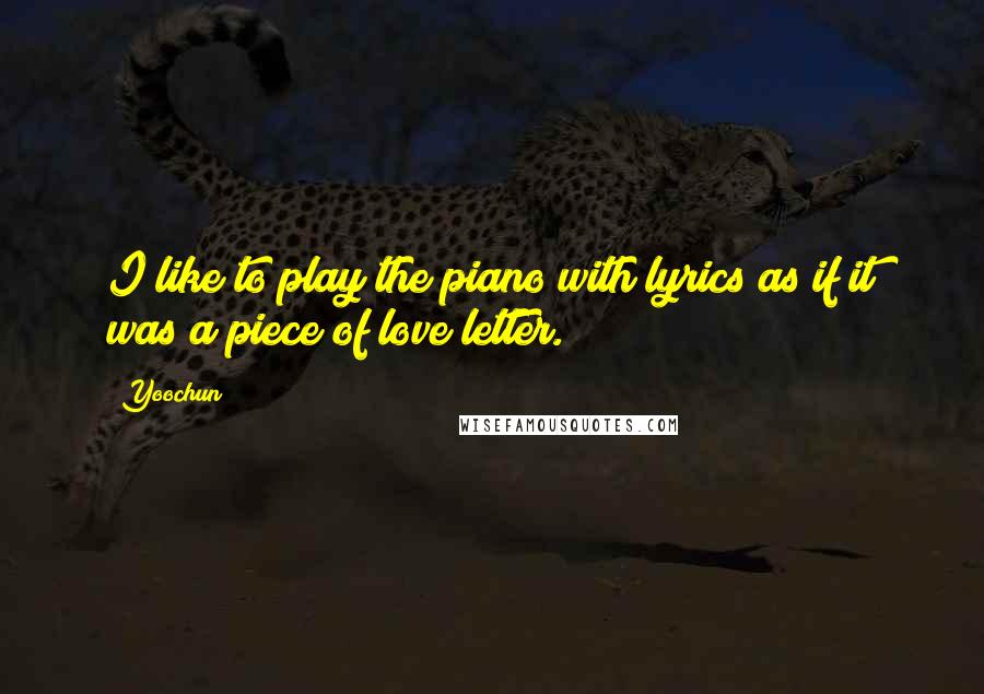 Yoochun Quotes: I like to play the piano with lyrics as if it was a piece of love letter.