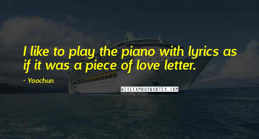 Yoochun Quotes: I like to play the piano with lyrics as if it was a piece of love letter.